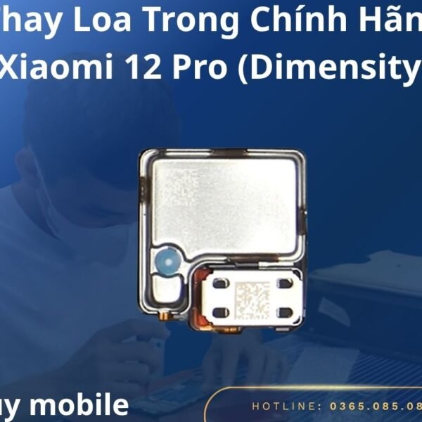 Thay Loa Trong Chính Hãng Xiaomi 12 Pro (Dimensity)