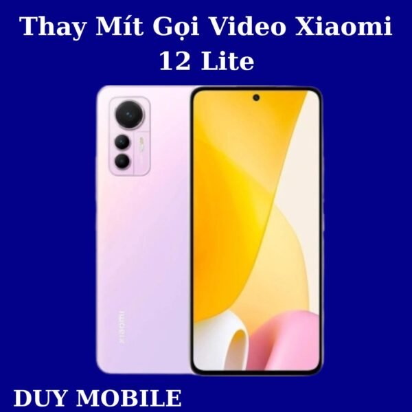 Thay Mít Gọi Video Xiaomi 12 Lite