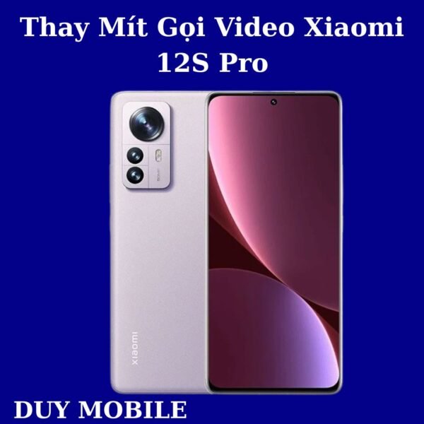 Thay Mít Gọi Video Xiaomi 12S Pro